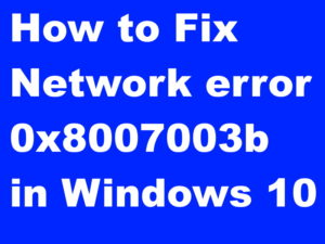 Tips : Possible Solution of Network error 0x8007003b in Windows 10