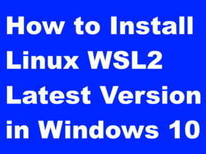 How to Install Linux WSL2 Latest Version in Windows 10