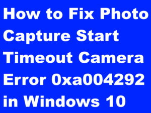 How to Fix Photo Capture Start Timeout Camera Error 0xa004292 in Windows 10