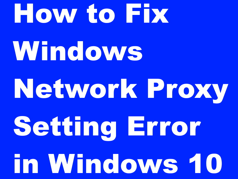 How to Fix Windows Network Proxy Settings Error in Windows 10