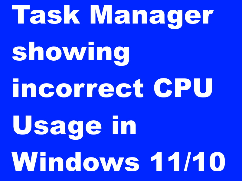 Task Manager showing incorrect CPU Usage Windows 11 Fixed